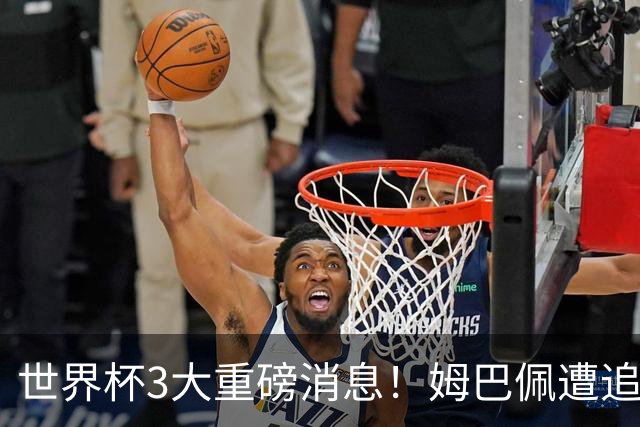 世界杯3大重磅消息！姆巴佩遭追罚危机，法国正式申诉，FIFA官宣重拳重审