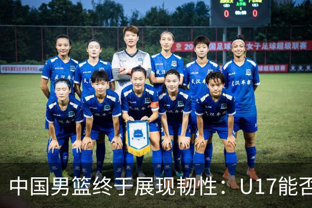中国男篮终于展现韧性：U17能否挑战欧洲强队，冲击世界杯前9名？