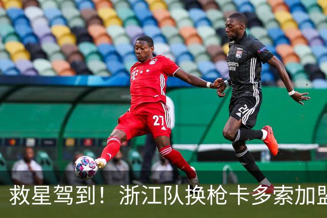 救星驾到！浙江队换枪卡多索加盟在即 无缘K联旧人