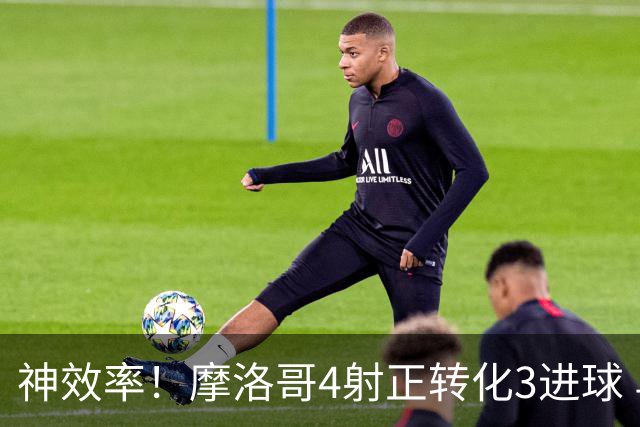 神效率！摩洛哥4射正转化3进球 乌纳希0.23预期进2球