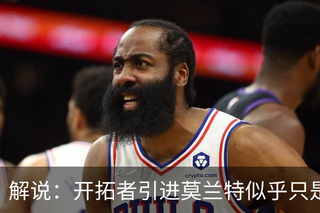 解说：开拓者引进莫兰特似乎只是下笔更大交易的前奏 目标是谁？