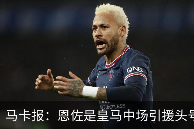 马卡报：恩佐是皇马中场引援头号目标，球员估价不低于1.2亿欧