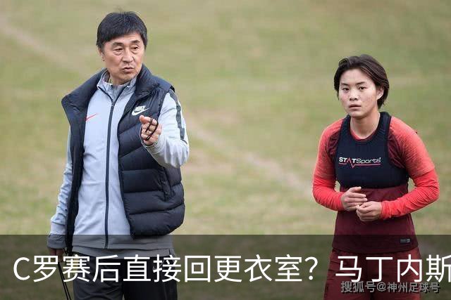 C罗赛后直接回更衣室？马丁内斯：球员们不太确定是需要留在场上